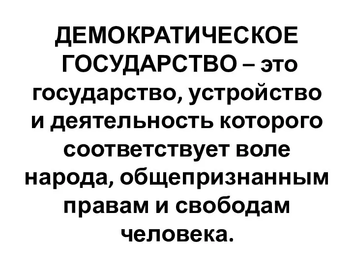 ДЕМОКРАТИЧЕСКОЕ ГОСУДАРСТВО – это государство, устройство и деятельность которого соответствует воле народа,