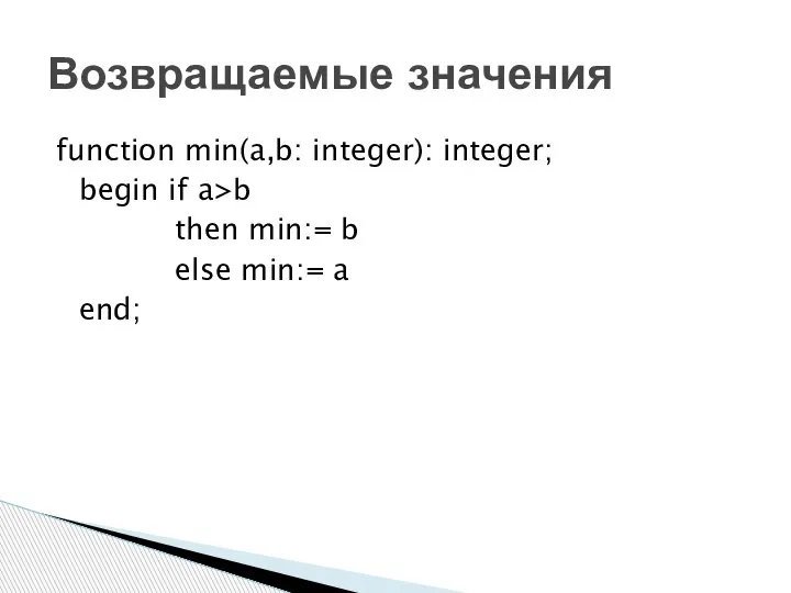 function min(a,b: integer): integer; begin if a>b then min:= b else min:= a end; Возвращаемые значения