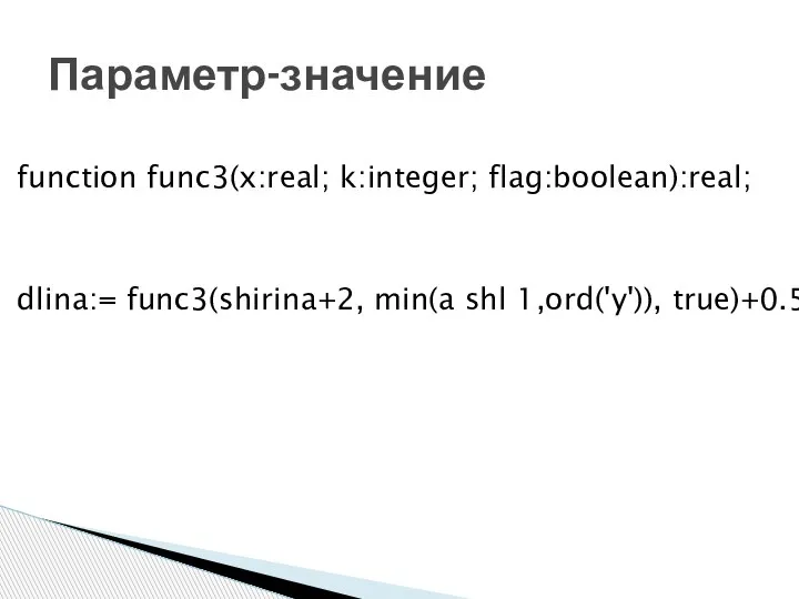 function func3(x:real; k:integer; flag:boolean):real; dlina:= func3(shirina+2, min(a shl 1,ord('y')), true)+0.5; Параметр-значение