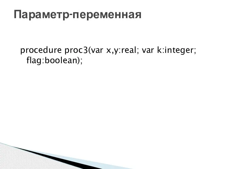 procedure proc3(var x,y:real; var k:integer; flag:boolean); Параметр-переменная