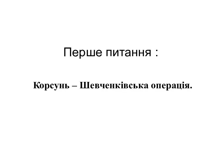 Перше питання : Корсунь – Шевченківська операція.