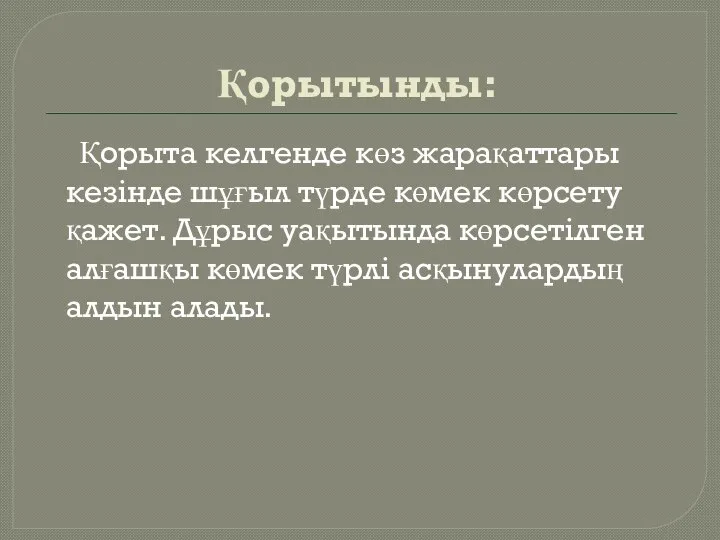 Қорытынды: Қорыта келгенде көз жарақаттары кезінде шұғыл түрде көмек көрсету қажет. Дұрыс