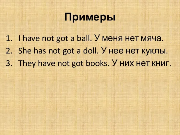 Примеры I have not got a ball. У меня нет мяча. She