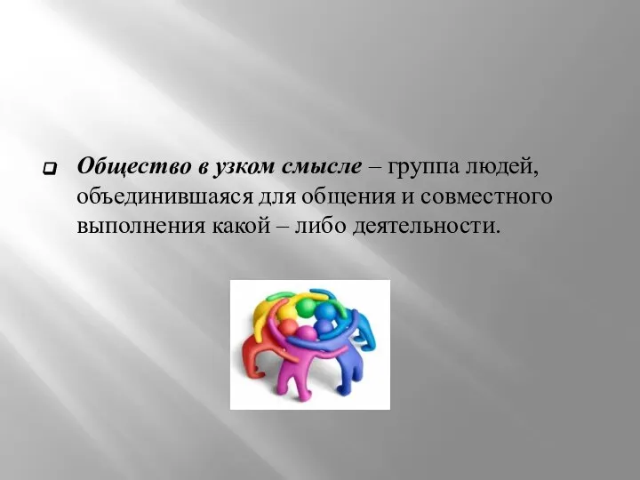 Общество в узком смысле – группа людей, объединившаяся для общения и совместного