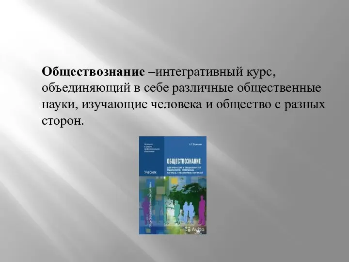 Обществознание –интегративный курс, объединяющий в себе различные общественные науки, изучающие человека и общество с разных сторон.