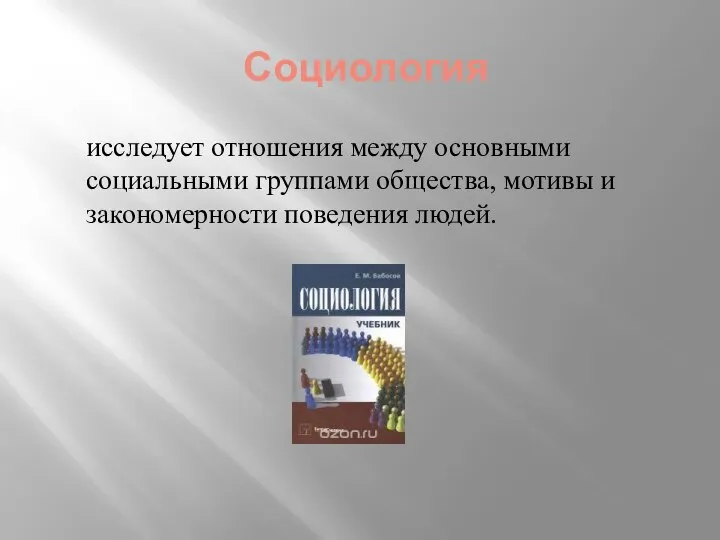 Социология исследует отношения между основными социальными группами общества, мотивы и закономерности поведения людей.