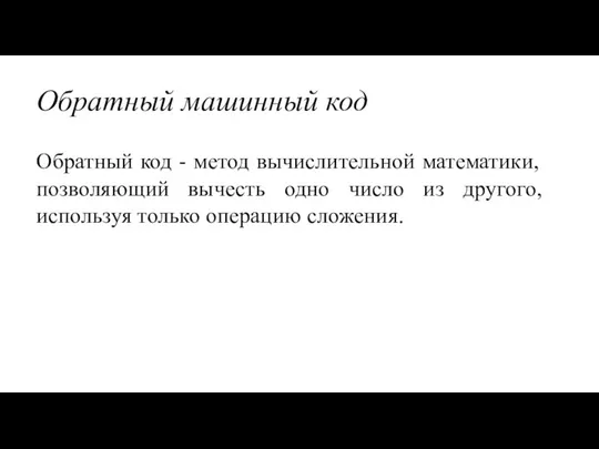 Обратный машинный код Обратный код - метод вычислительной математики, позволяющий вычесть одно