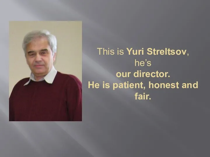 This is Yuri Streltsov, he’s our director. He is patient, honest and fair.