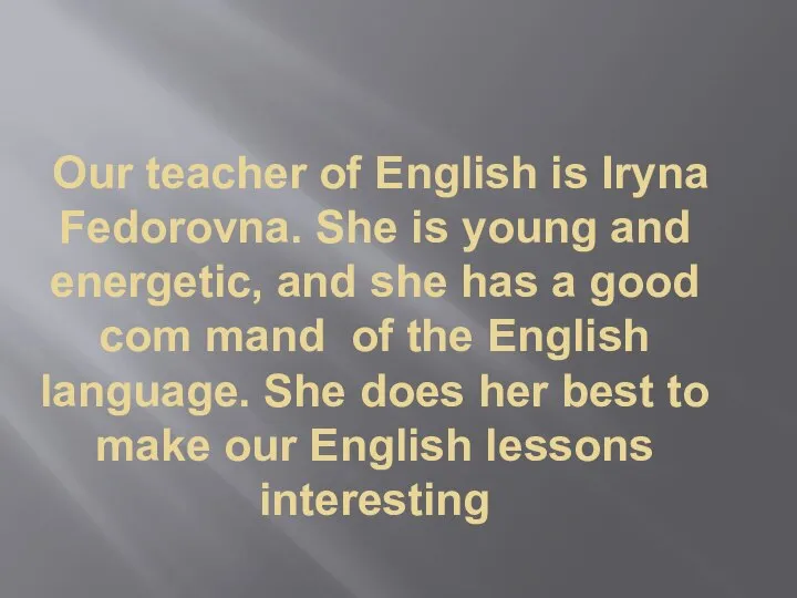 Our teacher of English is Iryna Fedorovna. She is young and energetic,