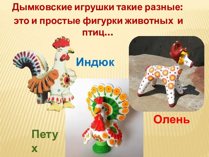 Дымковские игрушки такие разные: это и простые фигурки животных и птиц… Индюк Олень Петух