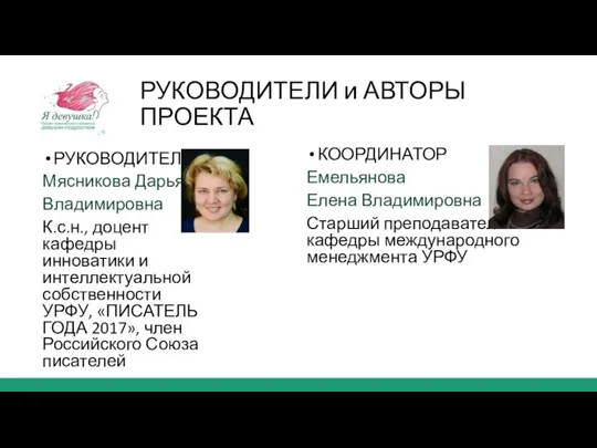 РУКОВОДИТЕЛИ и АВТОРЫ ПРОЕКТА РУКОВОДИТЕЛЬ Мясникова Дарья Владимировна К.с.н., доцент кафедры инноватики