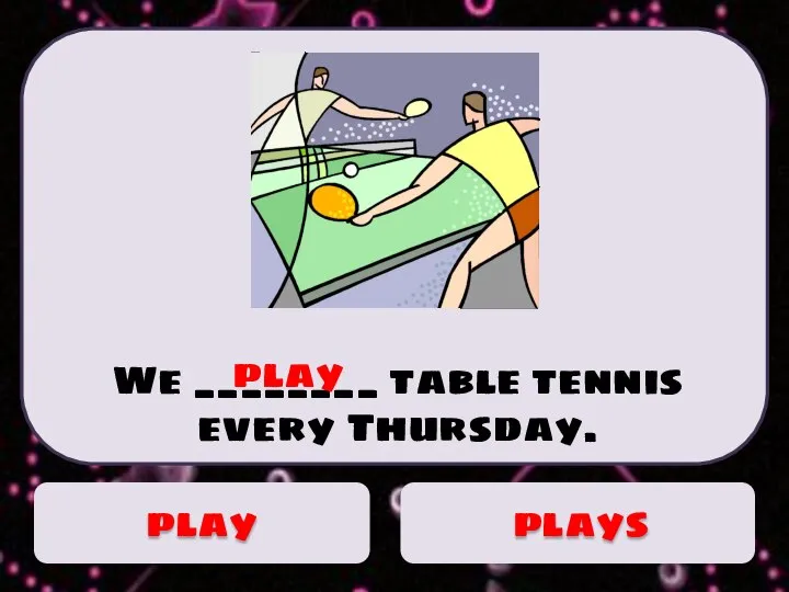 We ________ table tennis every Thursday. play