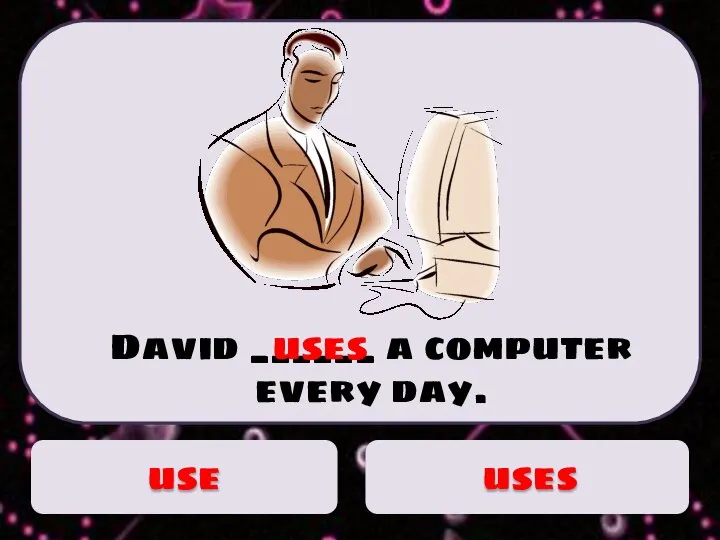 David ______ a computer every day. uses