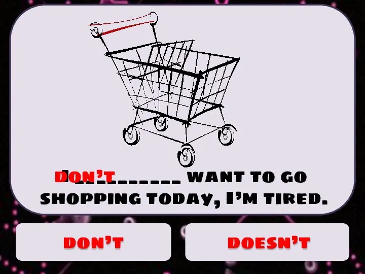 I __________ want to go shopping today, I’m tired. don’t