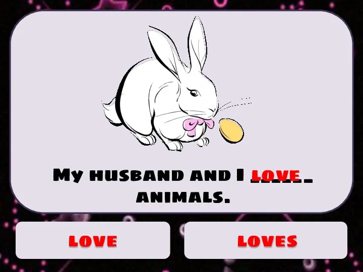 My husband and I ______ animals. love