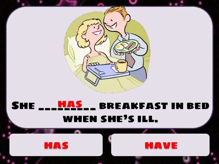 She _________ breakfast in bed when she’s ill. has