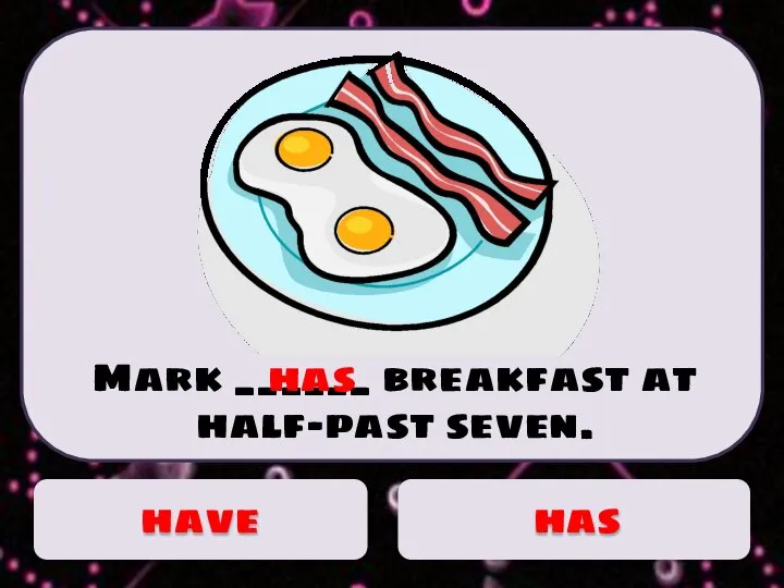 Mark ______ breakfast at half-past seven. has