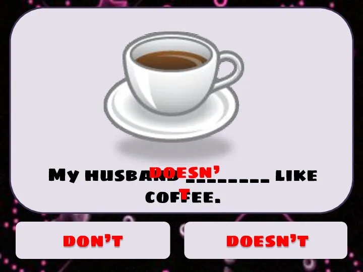 My husband ________ like coffee. doesn’t