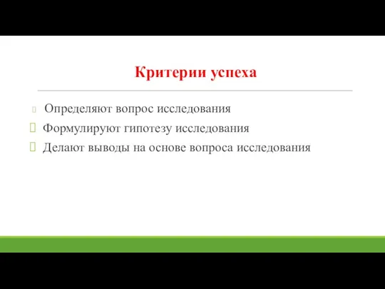 Критерии успеха Определяют вопрос исследования Формулируют гипотезу исследования Делают выводы на основе вопроса исследования