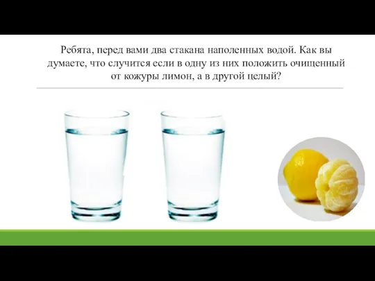 Ребята, перед вами два стакана наполенных водой. Как вы думаете, что случится