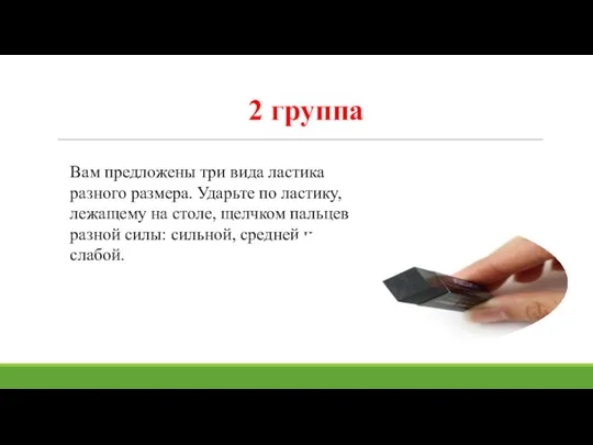 2 группа Вам предложены три вида ластика разного размера. Ударьте по ластику,