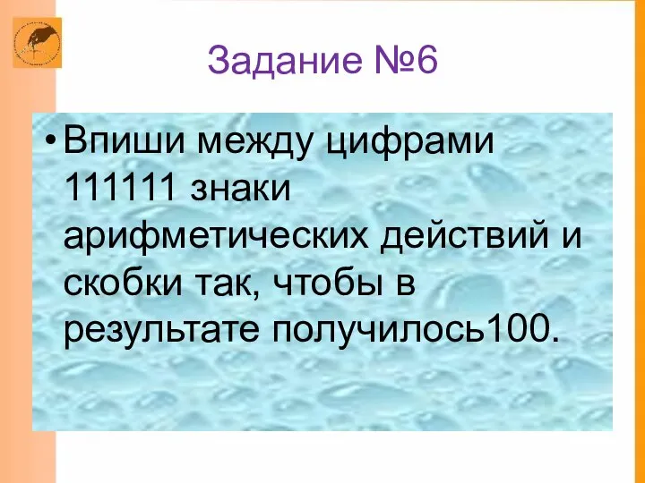 Задание №6 Впиши между цифрами 111111 знаки арифметических действий и скобки так, чтобы в результате получилось100.