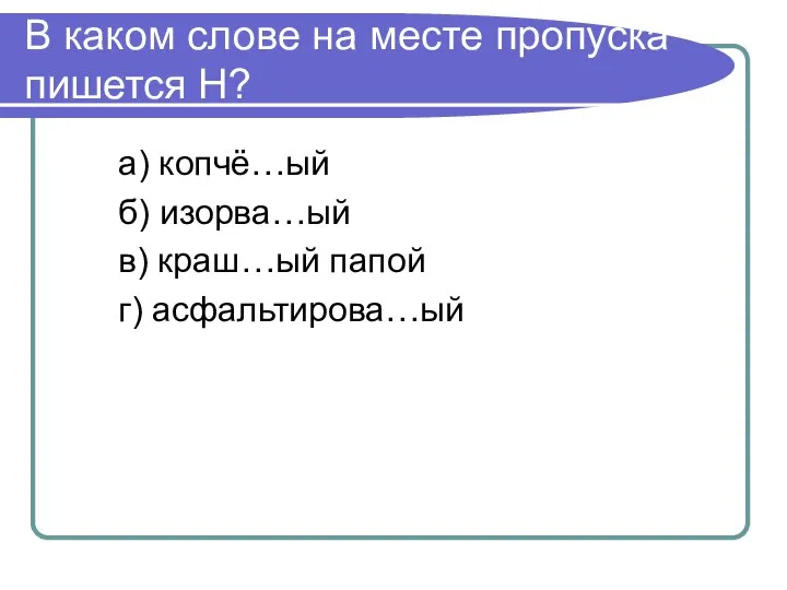 В каком слове на месте пропуска пишется Н? а) копчё…ый б) изорва…ый