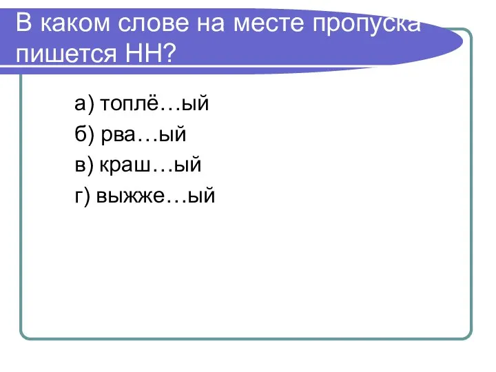 В каком слове на месте пропуска пишется НН? а) топлё…ый б) рва…ый в) краш…ый г) выжже…ый