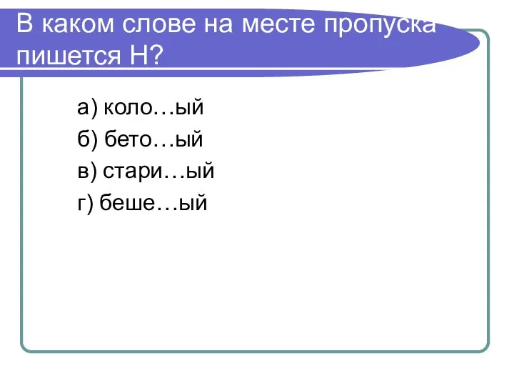 В каком слове на месте пропуска пишется Н? а) коло…ый б) бето…ый в) стари…ый г) беше…ый