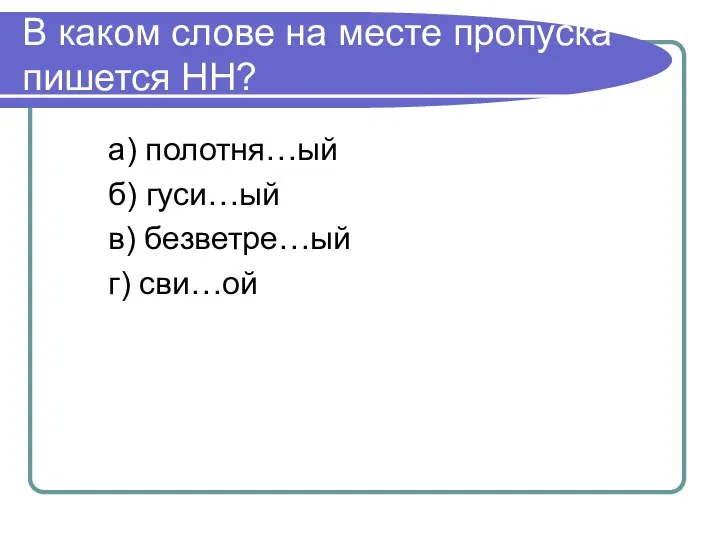 В каком слове на месте пропуска пишется НН? а) полотня…ый б) гуси…ый в) безветре…ый г) сви…ой