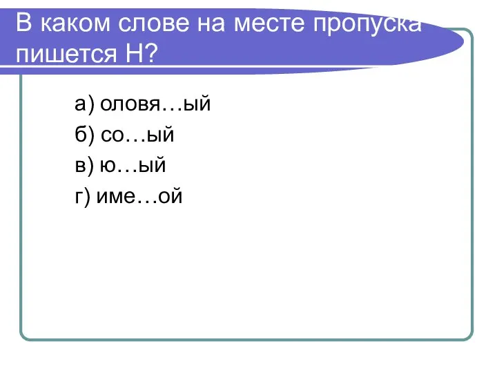 В каком слове на месте пропуска пишется Н? а) оловя…ый б) со…ый в) ю…ый г) име…ой