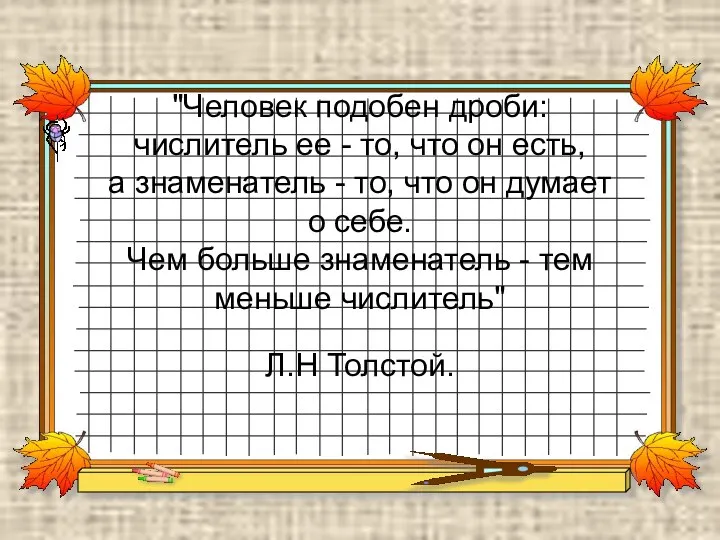 "Человек подобен дроби: числитель ее - то, что он есть, а знаменатель