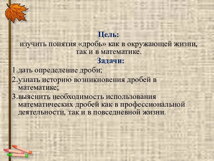 Цель: изучить понятия «дробь» как в окружающей жизни, так и в математике.