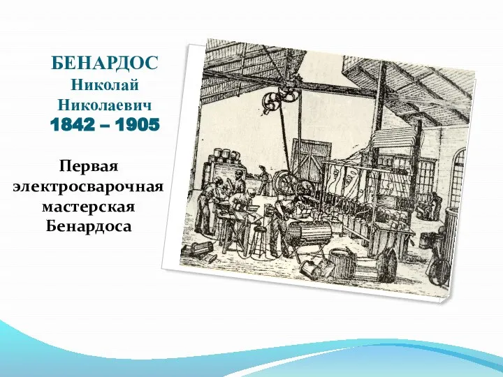 БЕНАРДОС Николай Николаевич 1842 – 1905 Первая электросварочная мастерская Бенардоса