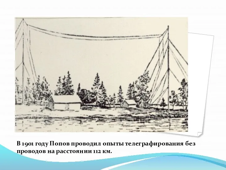 В 1901 году Попов проводил опыты телеграфирования без проводов на расстоянии 112 км.