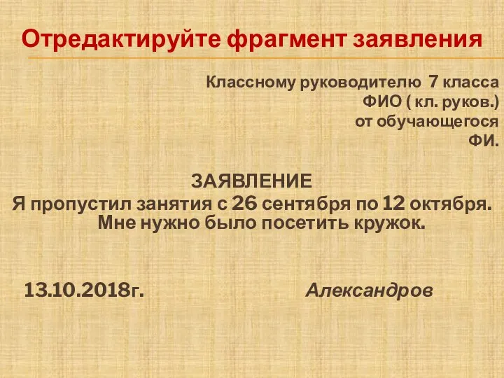 Отредактируйте фрагмент заявления Классному руководителю 7 класса ФИО ( кл. руков.) от