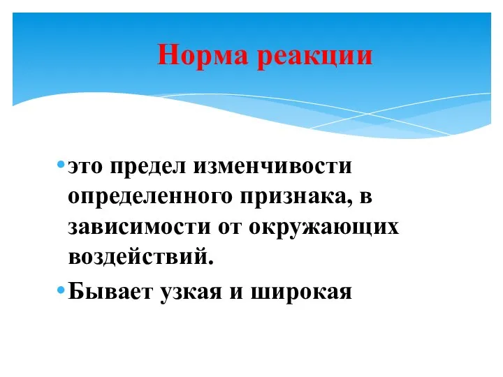 это предел изменчивости определенного признака, в зависимости от окружающих воздействий. Бывает узкая и широкая Норма реакции