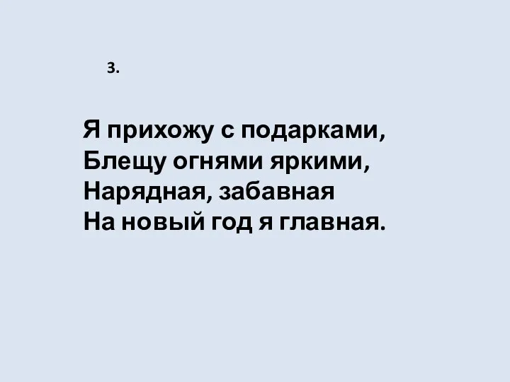 Я прихожу с подарками, Блещу огнями яркими, Нарядная, забавная На новый год я главная. 3.