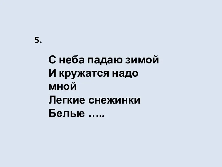 С неба падаю зимой И кружатся надо мной Легкие снежинки Белые ….. 5.