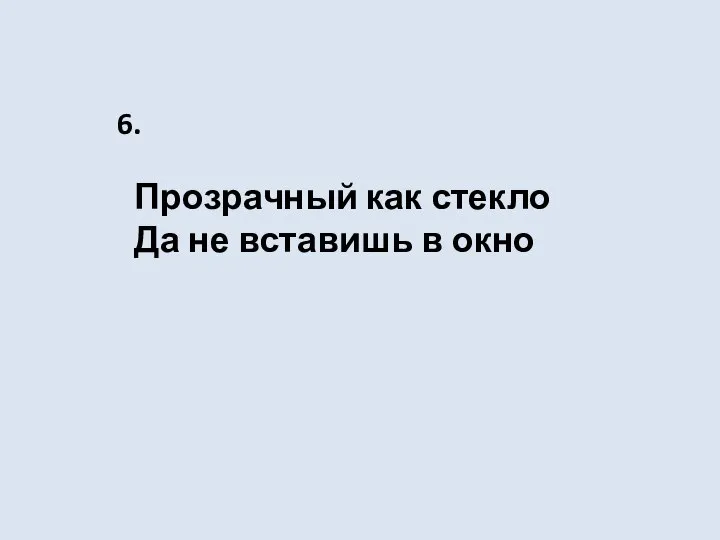 Прозрачный как стекло Да не вставишь в окно 6.