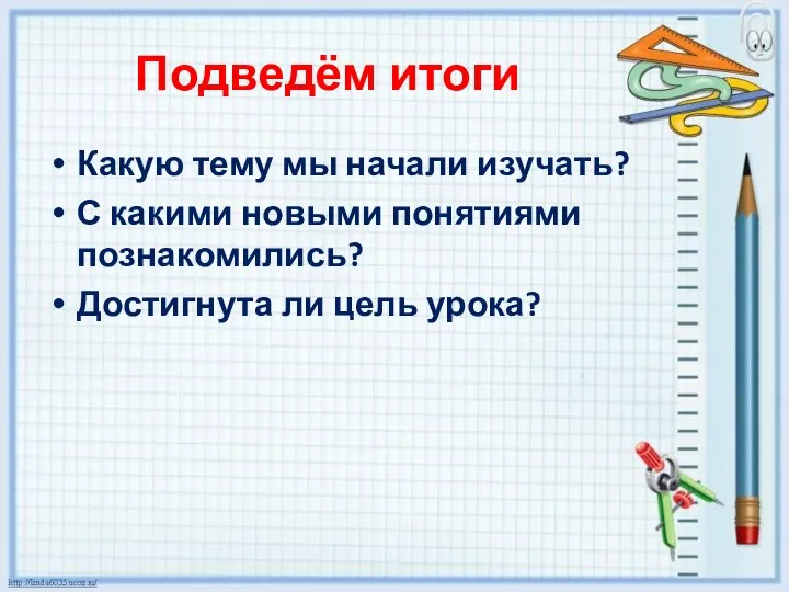 Подведём итоги Какую тему мы начали изучать? С какими новыми понятиями познакомились? Достигнута ли цель урока?