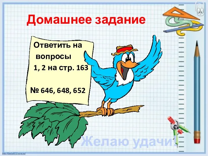 Домашнее задание Ответить на вопросы 1, 2 на стр. 163 № 646, 648, 652 Желаю удачи!