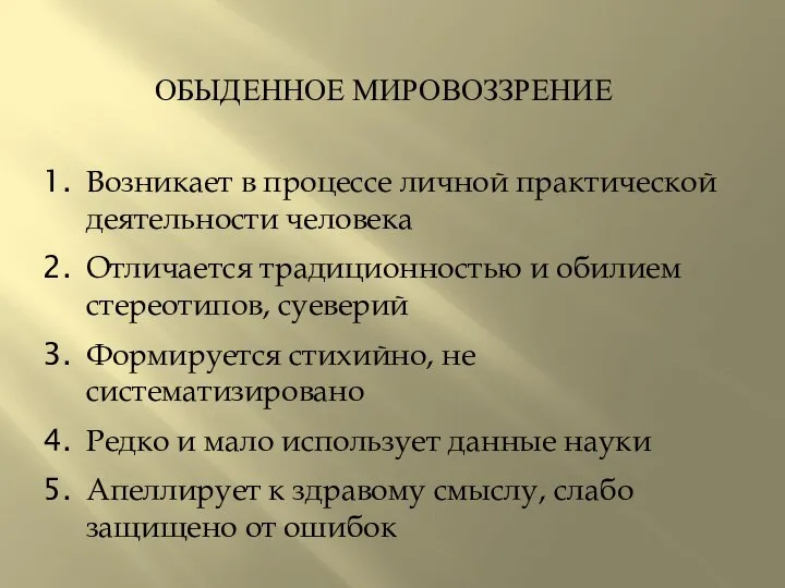 ОБЫДЕННОЕ МИРОВОЗЗРЕНИЕ Возникает в процессе личной практической деятельности человека Отличается традиционностью и