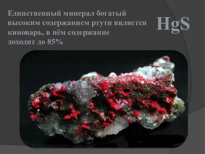 Единственный минерал богатый высоким содержанием ртути является киноварь, в нём содержание доходит до 85% HgS