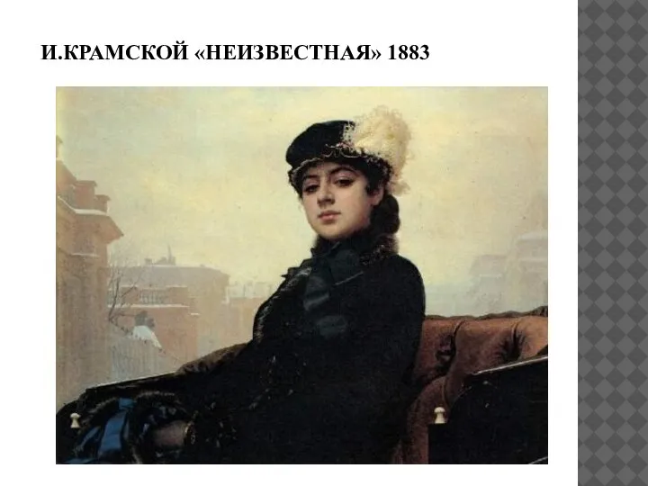 И.КРАМСКОЙ «НЕИЗВЕСТНАЯ» 1883