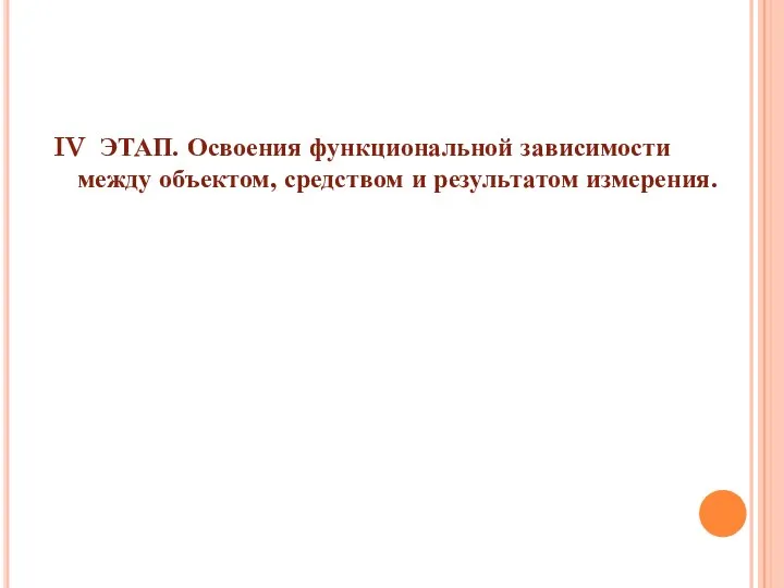 IV ЭТАП. Освоения функциональной зависимости между объектом, средством и результатом измерения.