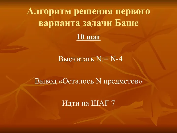 Алгоритм решения первого варианта задачи Баше 10 шаг Высчитать N:= N-4 Вывод