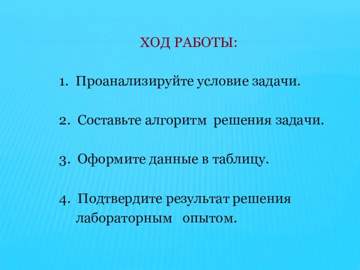 ХОД РАБОТЫ: 1. Проанализируйте условие задачи. 2. Составьте алгоритм решения задачи. 3.