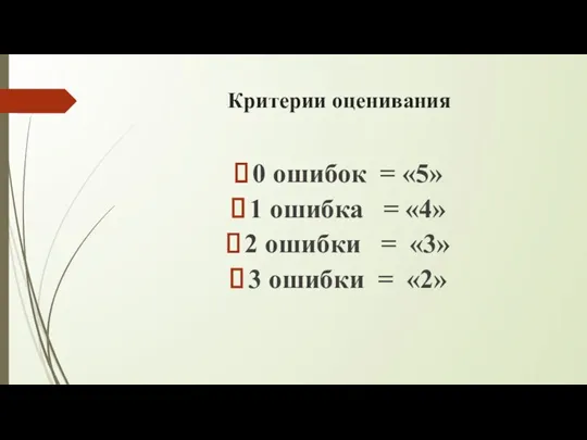 Критерии оценивания 0 ошибок = «5» 1 ошибка = «4» 2 ошибки