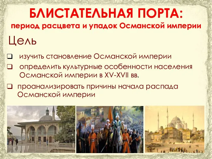 Цель БЛИСТАТЕЛЬНАЯ ПОРТА: период расцвета и упадок Османской империи проанализировать причины начала